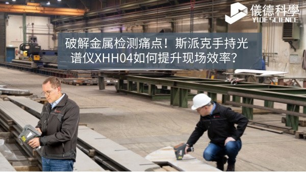 破解金屬檢測(cè)痛點(diǎn)！斯派克手持光譜儀XHH04如何提升現(xiàn)場(chǎng)效率？